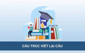 Các cấu trúc viết lại câu